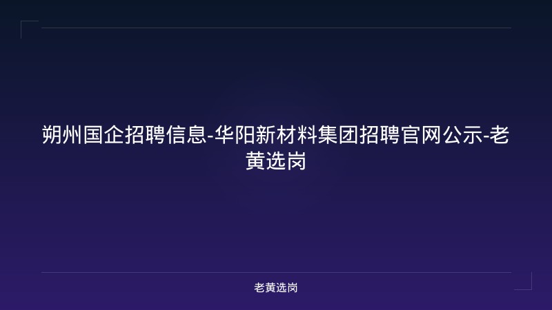 朔州国企招聘信息-华阳新材料集团招聘官网公示-老黄选岗 - 老黄选岗