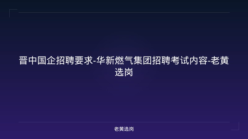 晋中国企招聘要求-华新燃气集团招聘考试内容-老黄选岗 - 老黄选岗