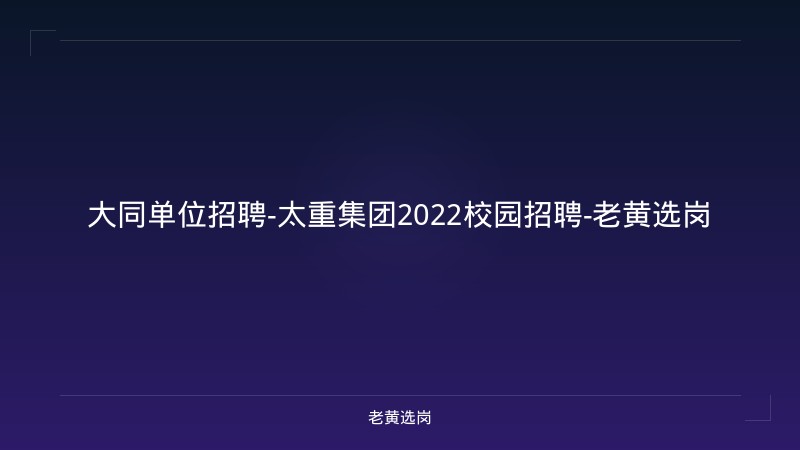 大同单位招聘-太重集团2022校园招聘-老黄选岗 - 老黄选岗