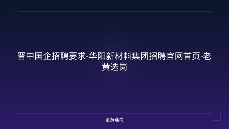 晋中国企招聘要求-华阳新材料集团招聘官网首页-老黄选岗 - 老黄选岗