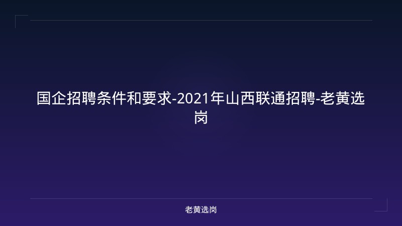 国企招聘条件和要求-2021年山西联通招聘-老黄选岗 - 老黄选岗