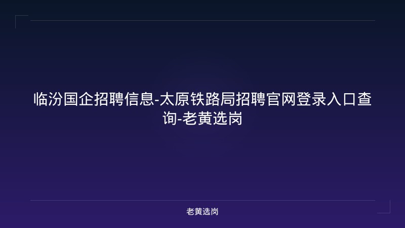 临汾国企招聘信息-太原铁路局招聘官网登录入口查询-老黄选岗 - 老黄选岗