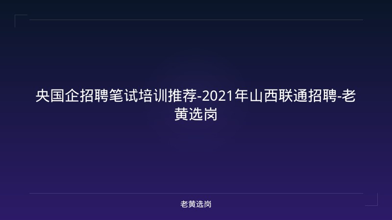 央国企招聘笔试培训推荐-2021年山西联通招聘-老黄选岗 - 老黄选岗