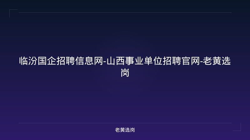 临汾国企招聘信息网-山西事业单位招聘官网-老黄选岗 - 老黄选岗