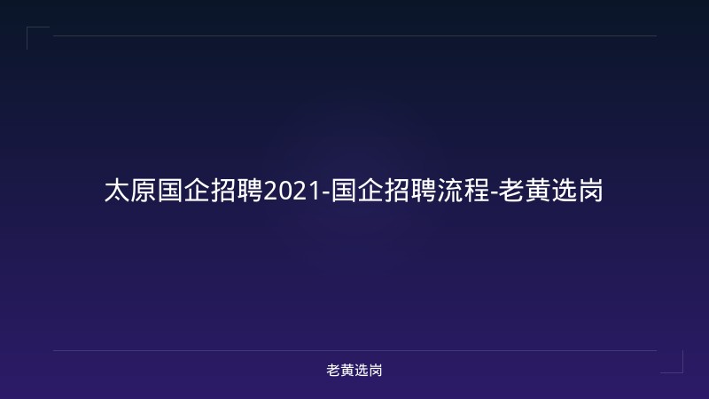 太原国企招聘2021-国企招聘流程-老黄选岗 - 老黄选岗