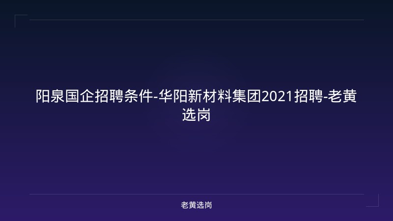 阳泉国企招聘条件-华阳新材料集团2021招聘-老黄选岗 - 老黄选岗