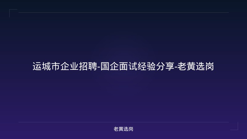运城市企业招聘-国企面试经验分享-老黄选岗 - 老黄选岗