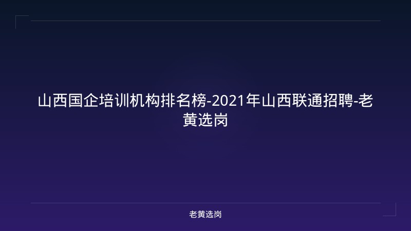 山西国企培训机构排名榜-2021年山西联通招聘-老黄选岗 - 老黄选岗