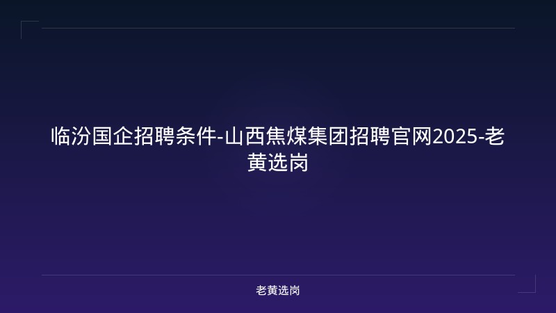 临汾国企招聘条件-山西焦煤集团招聘官网2025-老黄选岗 - 老黄选岗