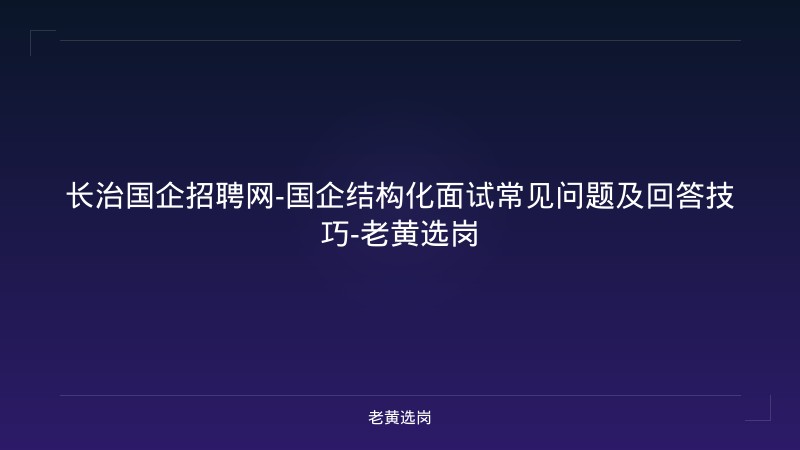长治国企招聘网-国企结构化面试常见问题及回答技巧-老黄选岗 - 老黄选岗