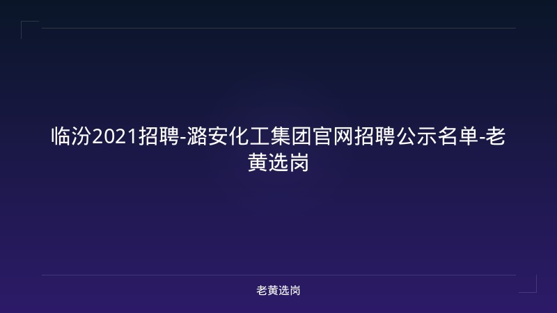 临汾2021招聘-潞安化工集团官网招聘公示名单-老黄选岗 - 老黄选岗