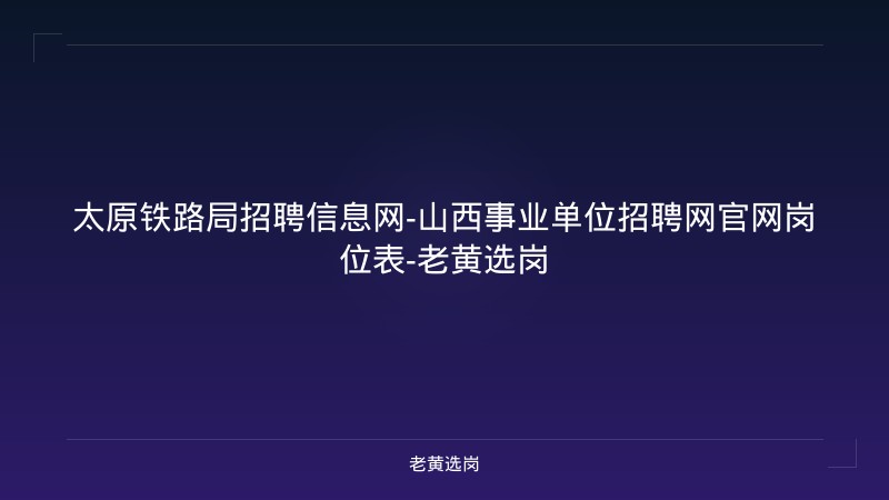 太原铁路局招聘信息网-山西事业单位招聘网官网岗位表-老黄选岗 - 老黄选岗