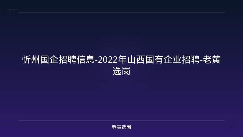 忻州国企招聘信息-2022年山西国有企业招聘-老黄选岗 - 老黄选岗