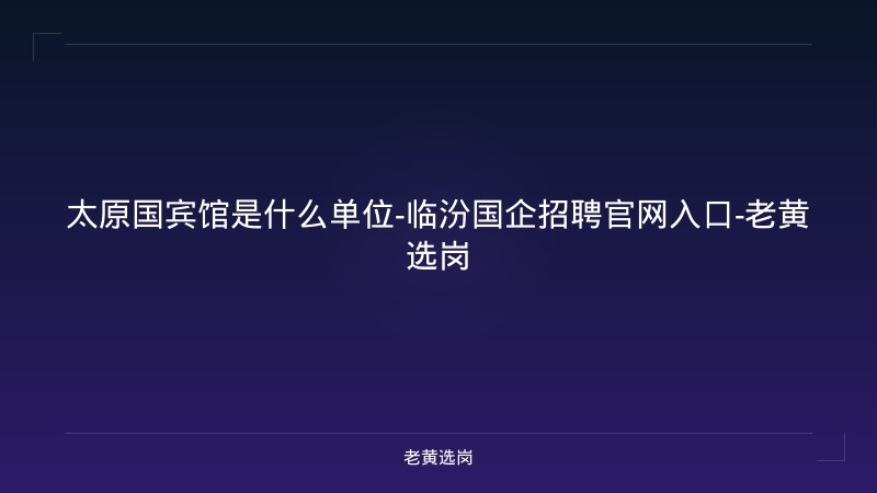 太原国宾馆是什么单位-临汾国企招聘官网入口-老黄选岗 - 老黄选岗
