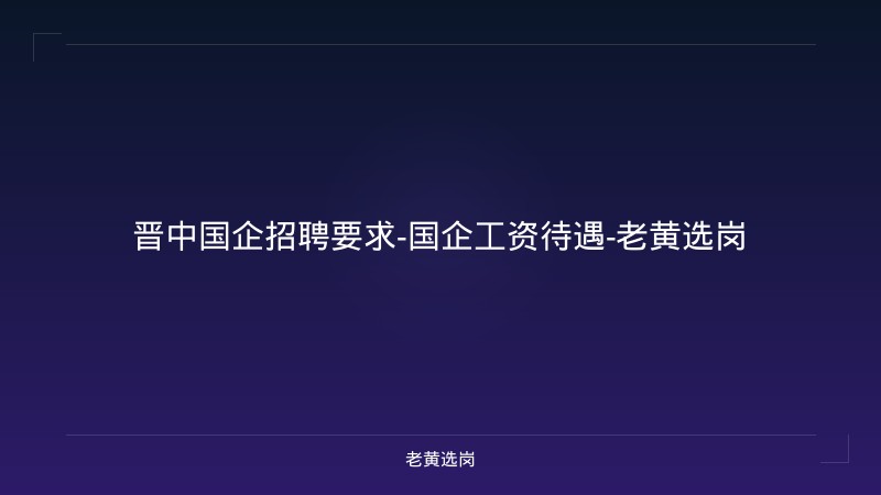 晋中国企招聘要求-国企工资待遇-老黄选岗 - 老黄选岗