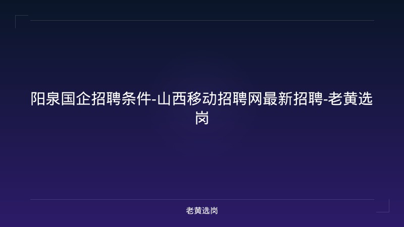 阳泉国企招聘条件-山西移动招聘网最新招聘-老黄选岗 - 老黄选岗