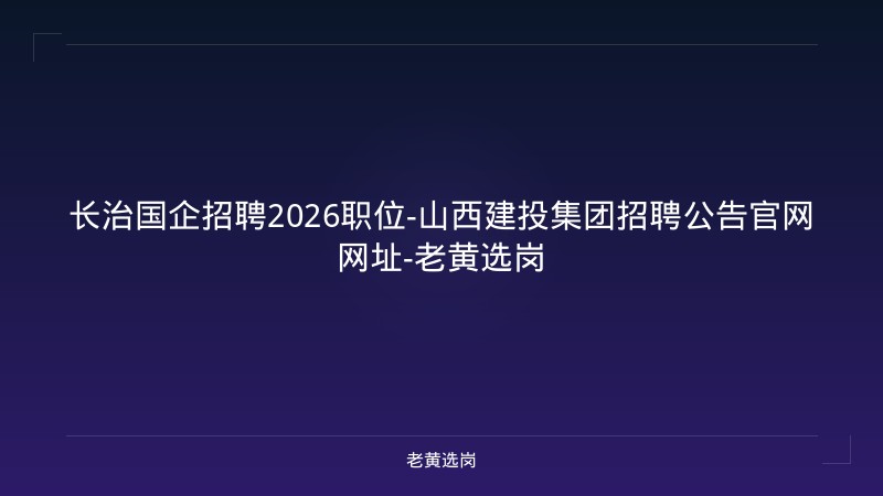 长治国企招聘2026职位-山西建投集团招聘公告官网网址-老黄选岗 - 老黄选岗