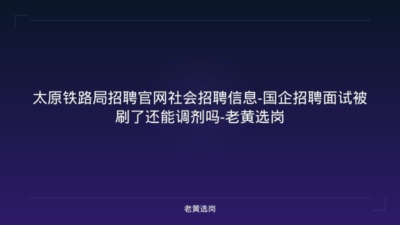 太原铁路局招聘官网社会招聘信息-国企招聘面试被刷了还能调剂吗-老黄选岗 - 老黄选岗