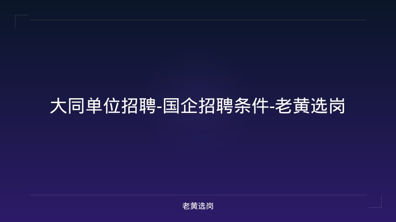 大同单位招聘-国企招聘条件-老黄选岗 - 老黄选岗