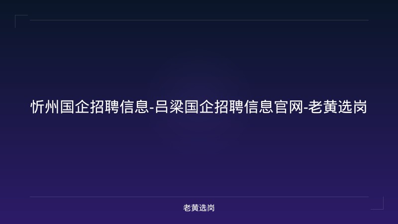 忻州国企招聘信息-吕梁国企招聘信息官网-老黄选岗 - 老黄选岗
