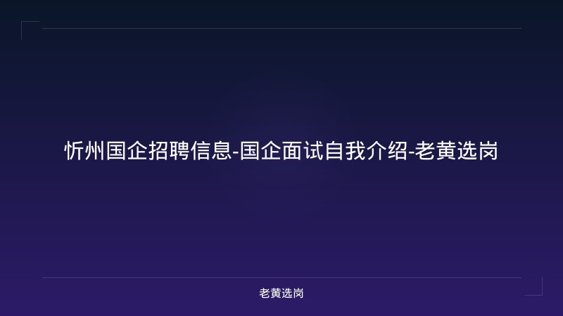 忻州国企招聘信息-国企面试自我介绍-老黄选岗 - 老黄选岗