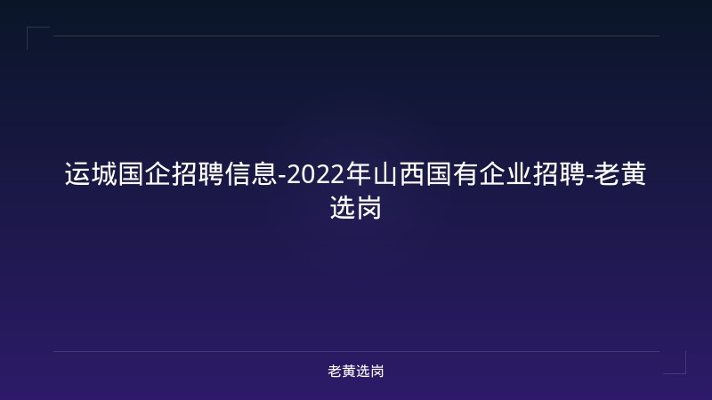 运城国企招聘信息-2022年山西国有企业招聘-老黄选岗 - 老黄选岗