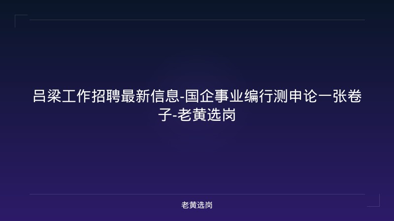 吕梁工作招聘最新信息-国企事业编行测申论一张卷子-老黄选岗 - 老黄选岗