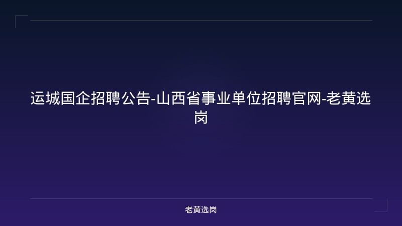 运城国企招聘公告-山西省事业单位招聘官网-老黄选岗 - 老黄选岗