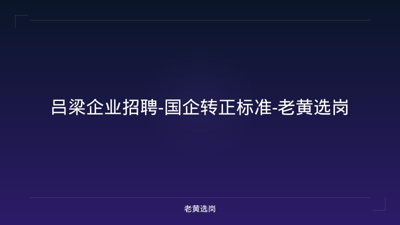 吕梁企业招聘-国企转正标准-老黄选岗 - 老黄选岗