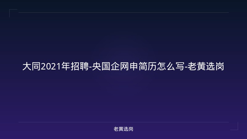 大同2021年招聘-央国企网申简历怎么写-老黄选岗 - 老黄选岗