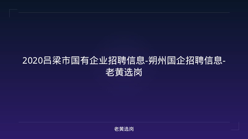 2020吕梁市国有企业招聘信息-朔州国企招聘信息-老黄选岗 - 老黄选岗