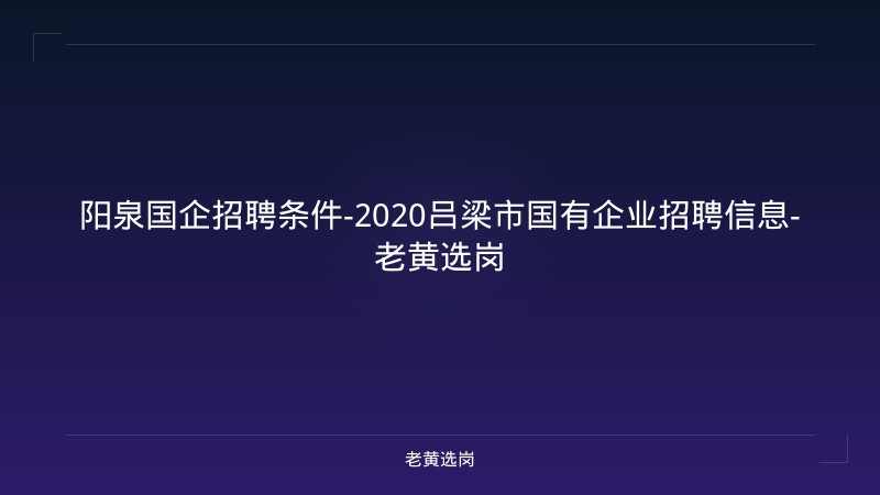 阳泉国企招聘条件-2020吕梁市国有企业招聘信息-老黄选岗 - 老黄选岗