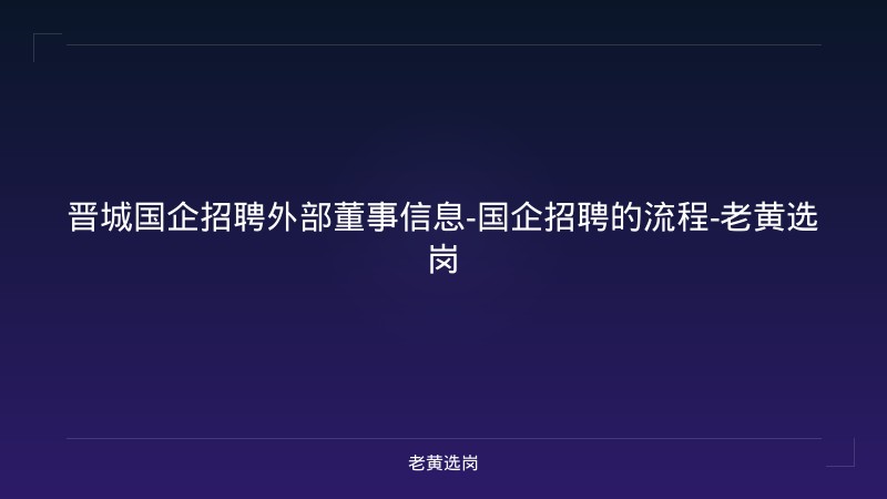 晋城国企招聘外部董事信息-国企招聘的流程-老黄选岗 - 老黄选岗