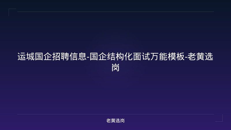 运城国企招聘信息-国企结构化面试万能模板-老黄选岗 - 老黄选岗