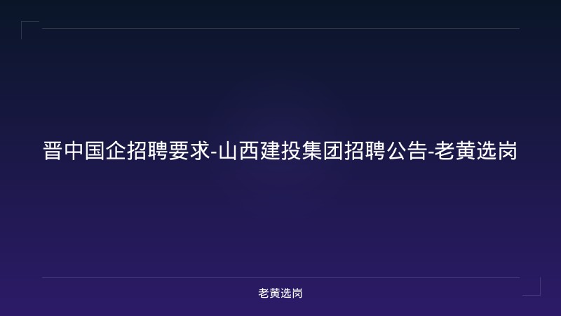 晋中国企招聘要求-山西建投集团招聘公告-老黄选岗 - 老黄选岗