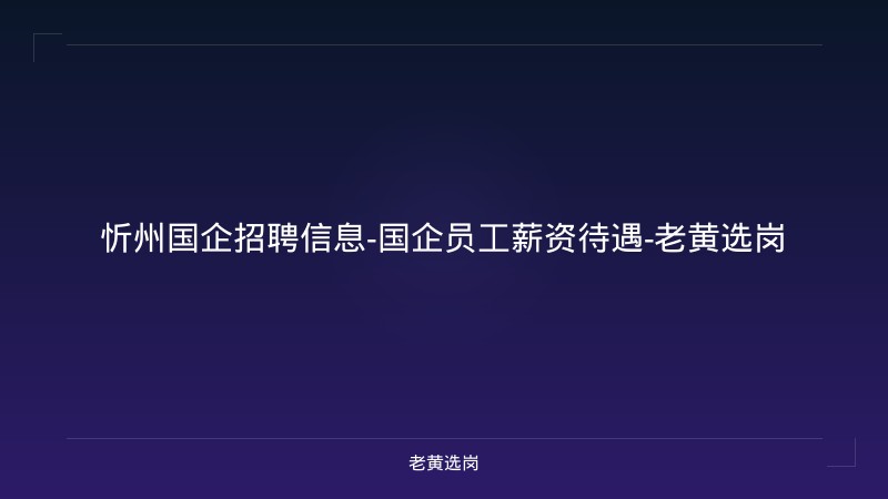 忻州国企招聘信息-国企员工薪资待遇-老黄选岗 - 老黄选岗