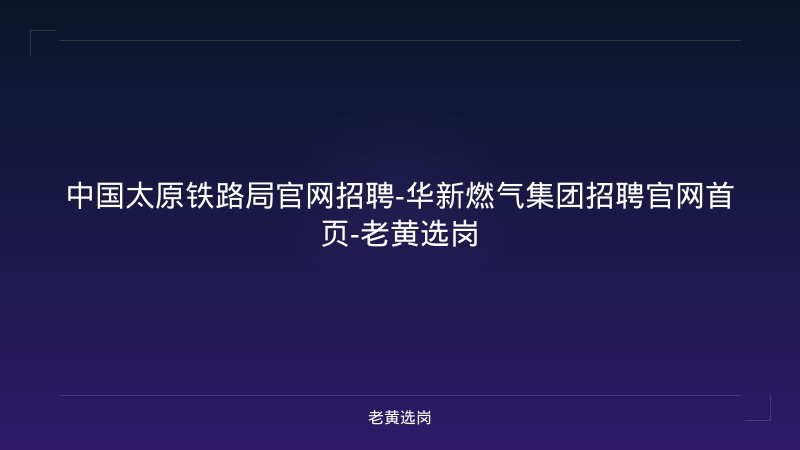中国太原铁路局官网招聘-华新燃气集团招聘官网首页-老黄选岗 - 老黄选岗