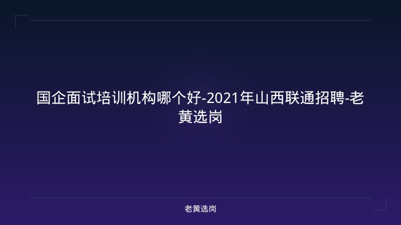 国企面试培训机构哪个好-2021年山西联通招聘-老黄选岗 - 老黄选岗