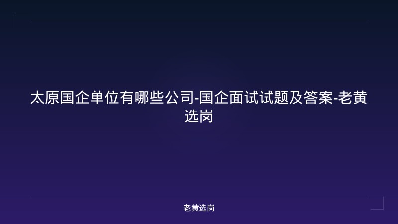 太原国企单位有哪些公司-国企面试试题及答案-老黄选岗 - 老黄选岗