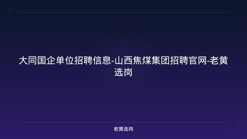 大同国企单位招聘信息-山西焦煤集团招聘官网-老黄选岗 - 老黄选岗