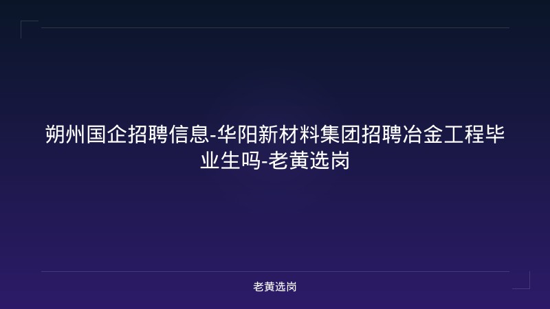 朔州国企招聘信息-华阳新材料集团招聘冶金工程毕业生吗-老黄选岗 - 老黄选岗
