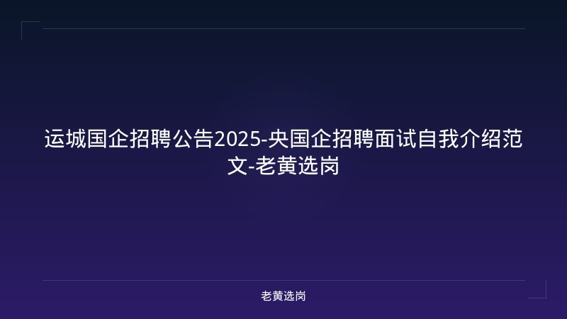 运城国企招聘公告2025-央国企招聘面试自我介绍范文-老黄选岗 - 老黄选岗