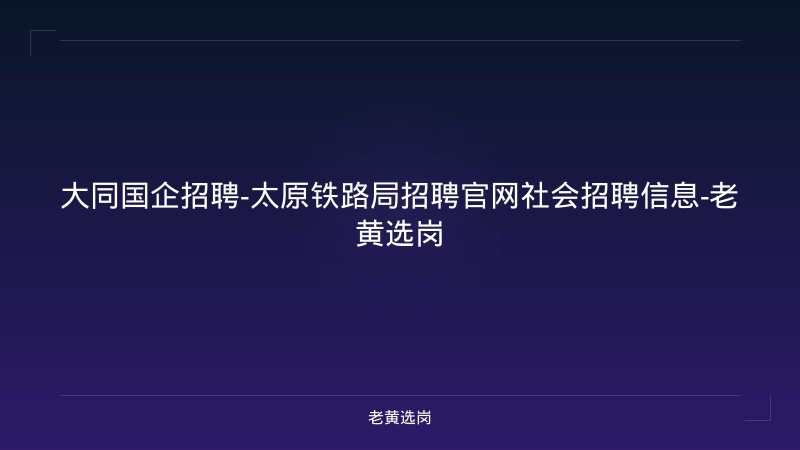 大同国企招聘-太原铁路局招聘官网社会招聘信息-老黄选岗 - 老黄选岗