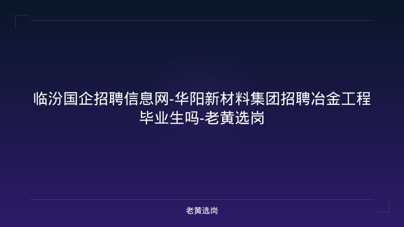 临汾国企招聘信息网-华阳新材料集团招聘冶金工程毕业生吗-老黄选岗 - 老黄选岗