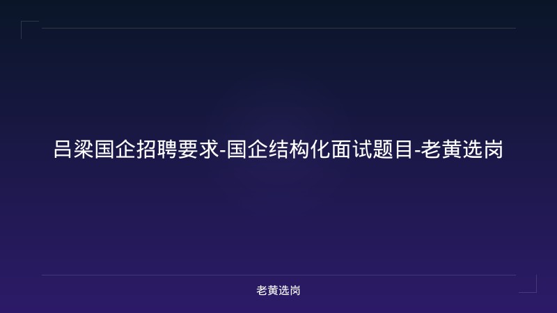 吕梁国企招聘要求-国企结构化面试题目-老黄选岗 - 老黄选岗