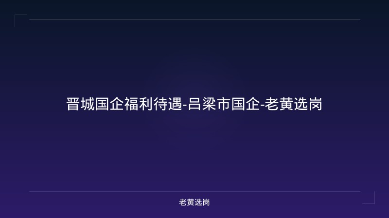 晋城国企福利待遇-吕梁市国企-老黄选岗 - 老黄选岗