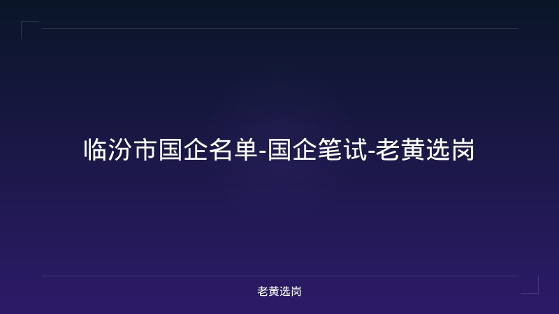 临汾市国企名单-国企笔试-老黄选岗 - 老黄选岗