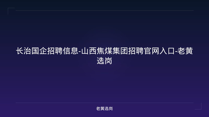 长治国企招聘信息-山西焦煤集团招聘官网入口-老黄选岗 - 老黄选岗