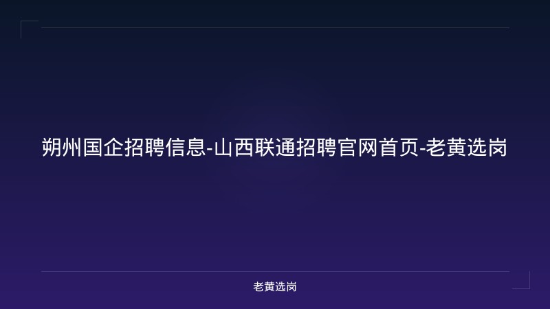 朔州国企招聘信息-山西联通招聘官网首页-老黄选岗 - 老黄选岗
