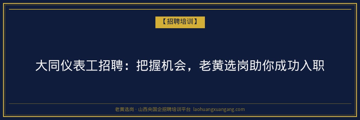 大同仪表工招聘:把握机会,老黄选岗助你成功入职 - 老黄选岗